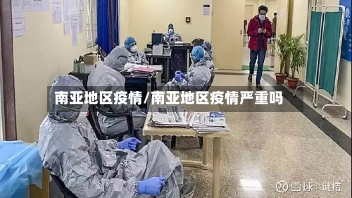 南亚地区疫情/南亚地区疫情严重吗