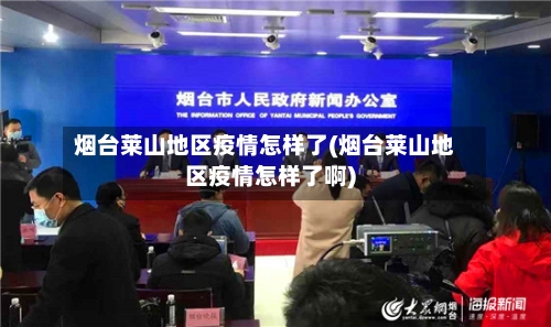 烟台莱山地区疫情怎样了(烟台莱山地区疫情怎样了啊)