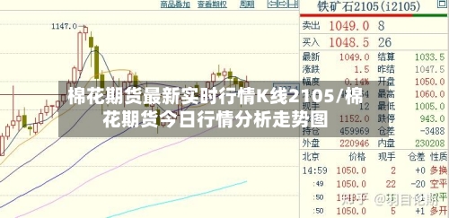棉花期货最新实时行情K线2105/棉花期货今日行情分析走势图-第2张图片