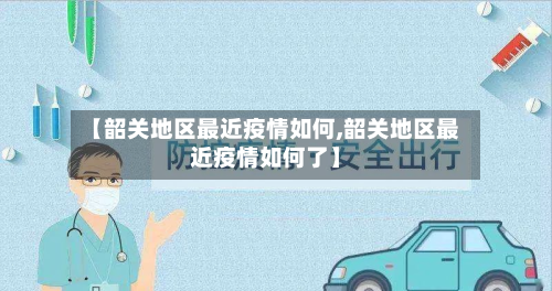 【韶关地区最近疫情如何,韶关地区最近疫情如何了】