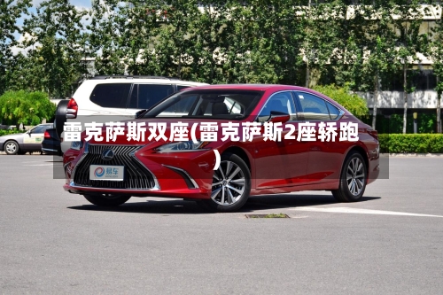 雷克萨斯双座(雷克萨斯2座轿跑)-第2张图片