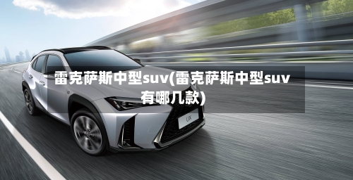 雷克萨斯中型suv(雷克萨斯中型suv有哪几款)