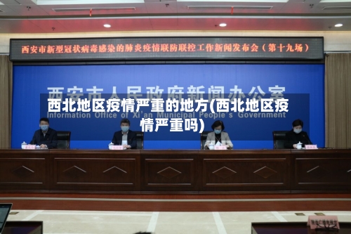 西北地区疫情严重的地方(西北地区疫情严重吗)