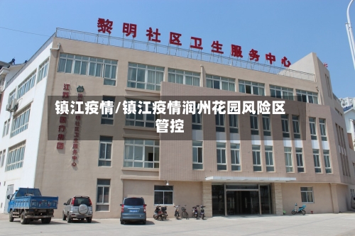 镇江疫情/镇江疫情润州花园风险区管控