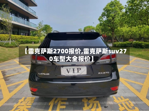 【雷克萨斯2700报价,雷克萨斯suv270车型大全报价】-第2张图片