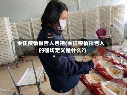 责任疫情报告人包括(责任疫情报告人的确切定义是什么?)