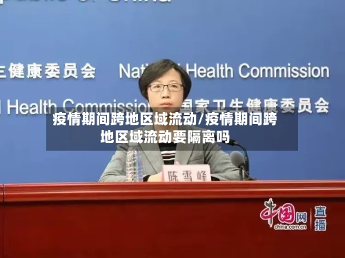 疫情期间跨地区域流动/疫情期间跨地区域流动要隔离吗