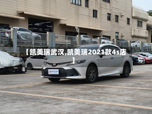 【凯美瑞武汉,凯美瑞2021款4s店】-第3张图片