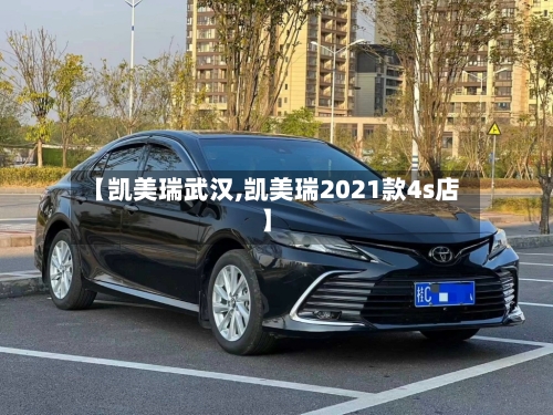 【凯美瑞武汉,凯美瑞2021款4s店】