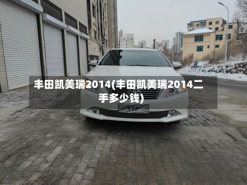 丰田凯美瑞2014(丰田凯美瑞2014二手多少钱)