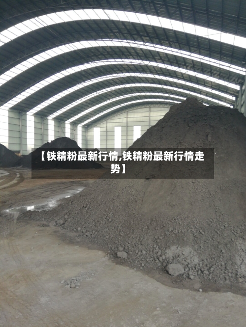 【铁精粉最新行情,铁精粉最新行情走势】
