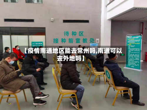 【疫情南通地区能去常州吗,南通可以去外地吗】