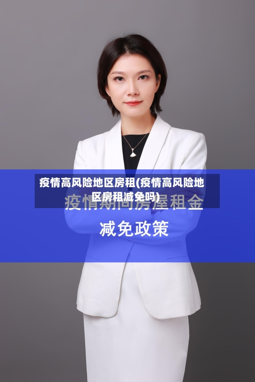 疫情高风险地区房租(疫情高风险地区房租减免吗)