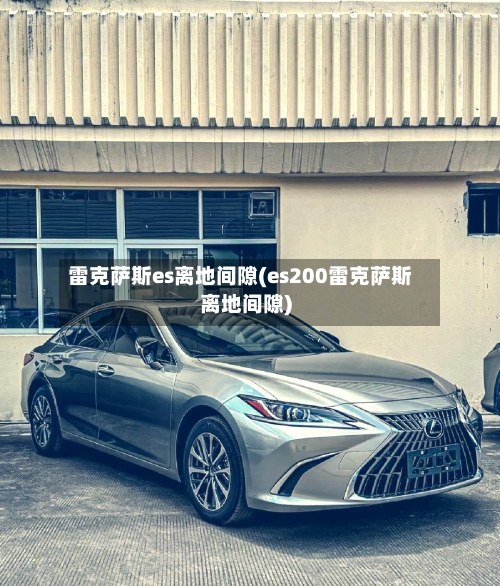 雷克萨斯es离地间隙(es200雷克萨斯离地间隙)-第2张图片