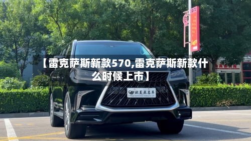 【雷克萨斯新款570,雷克萨斯新款什么时候上市】