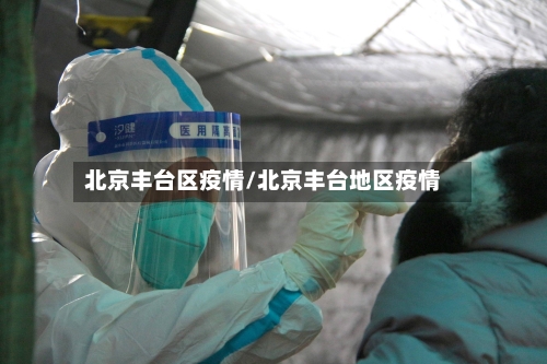 北京丰台区疫情/北京丰台地区疫情