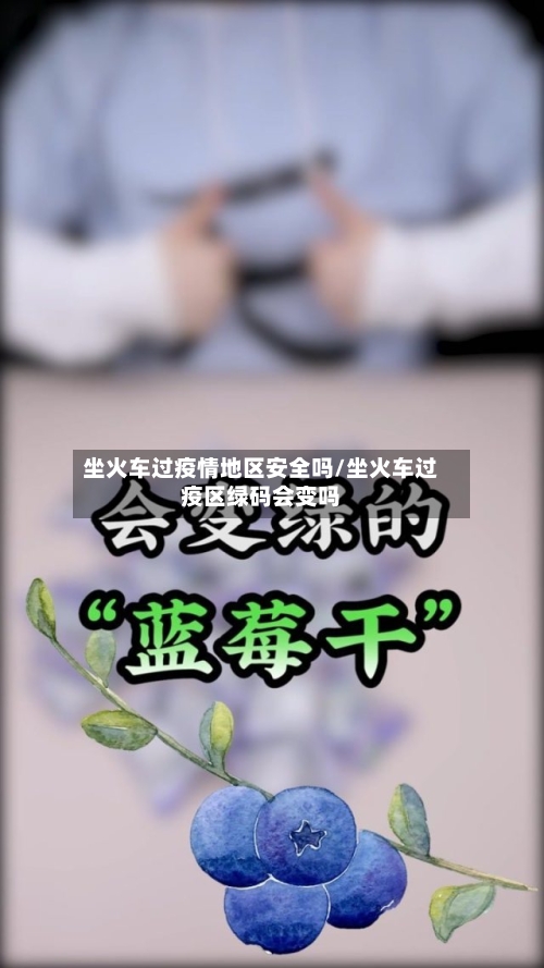 坐火车过疫情地区安全吗/坐火车过疫区绿码会变吗