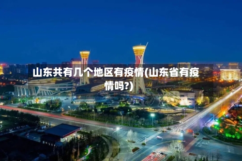 山东共有几个地区有疫情(山东省有疫情吗?)