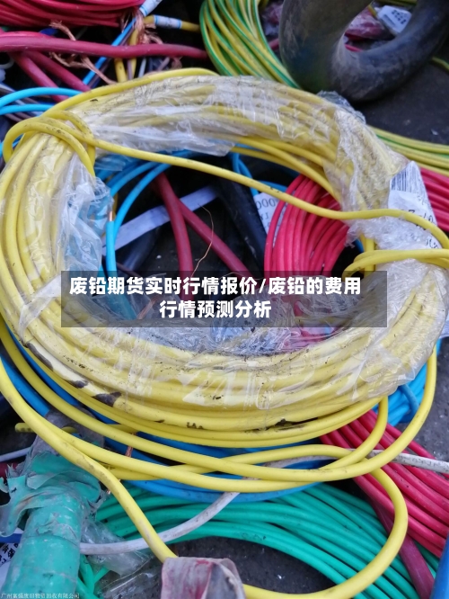 废铅期货实时行情报价/废铅的费用行情预测分析