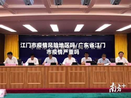 江门市疫情风险地区吗/广东省江门市疫情严重吗-第3张图片