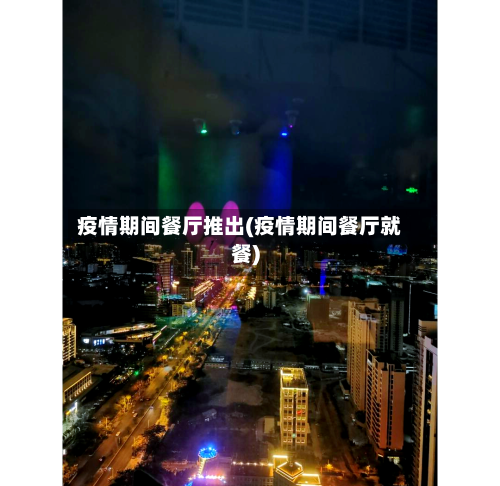 疫情期间餐厅推出(疫情期间餐厅就餐)