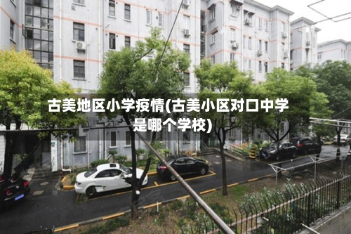 古美地区小学疫情(古美小区对口中学是哪个学校)