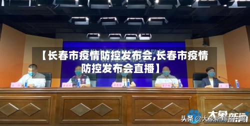 【长春市疫情防控发布会,长春市疫情防控发布会直播】