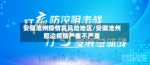 安徽池州疫情高风险地区/安徽池州那边疫情严重不严重-第3张图片