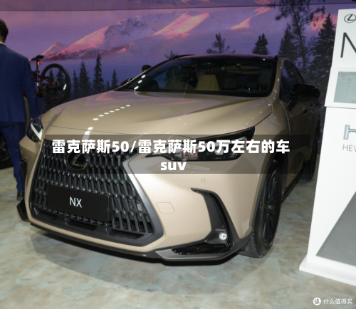 雷克萨斯50/雷克萨斯50万左右的车suv-第1张图片