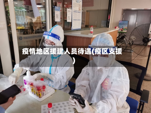 疫情地区援建人员待遇(疫区支援)-第2张图片