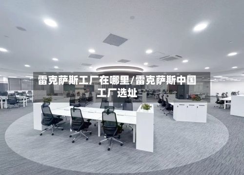 雷克萨斯工厂在哪里/雷克萨斯中国工厂选址-第2张图片