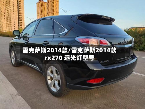 雷克萨斯2014款/雷克萨斯2014款rx270 远光灯型号-第1张图片