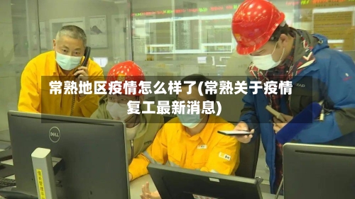 常熟地区疫情怎么样了(常熟关于疫情复工最新消息)-第1张图片