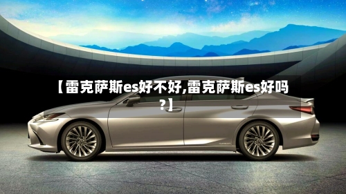 【雷克萨斯es好不好,雷克萨斯es好吗?】-第2张图片