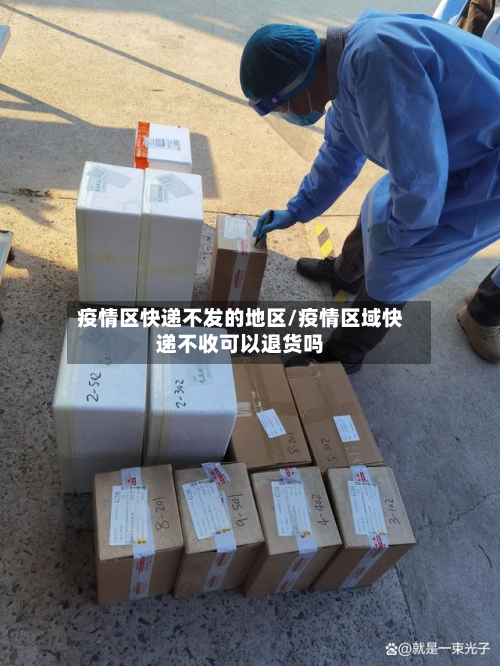 疫情区快递不发的地区/疫情区域快递不收可以退货吗-第1张图片