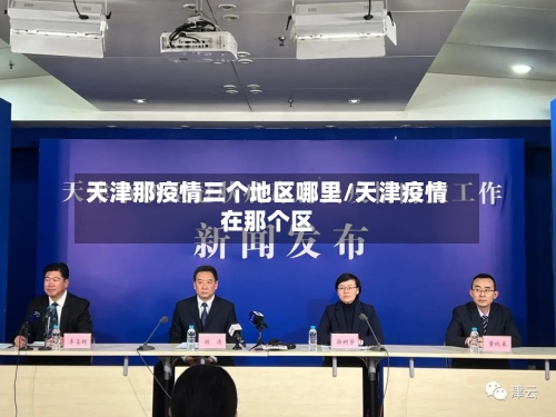 天津那疫情三个地区哪里/天津疫情在那个区-第1张图片