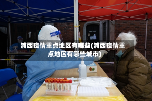 浦西疫情重点地区有哪些(浦西疫情重点地区有哪些城市)-第2张图片