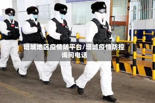 塔城地区疫情防平台/塔城疫情防控询问电话-第3张图片