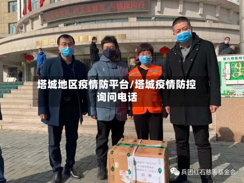 塔城地区疫情防平台/塔城疫情防控询问电话-第1张图片