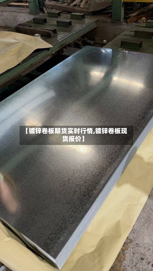 【镀锌卷板期货实时行情,镀锌卷板现货报价】-第3张图片