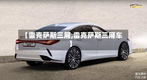 【雷克萨斯三厢,雷克萨斯三厢车】-第1张图片
