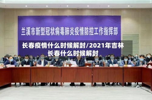 长春疫情什么时候解封/2021年吉林长春什么时候解封-第1张图片