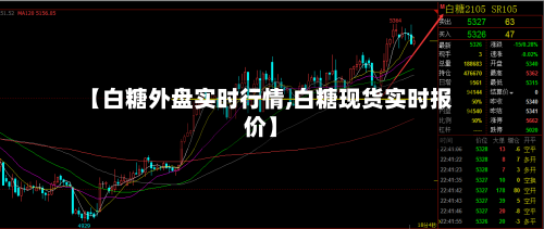 【白糖外盘实时行情,白糖现货实时报价】-第2张图片