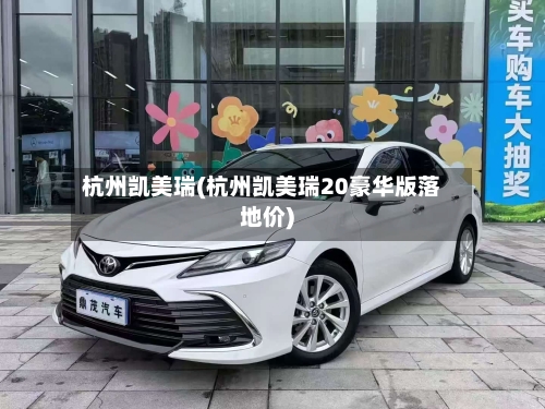 杭州凯美瑞(杭州凯美瑞20豪华版落地价)-第2张图片