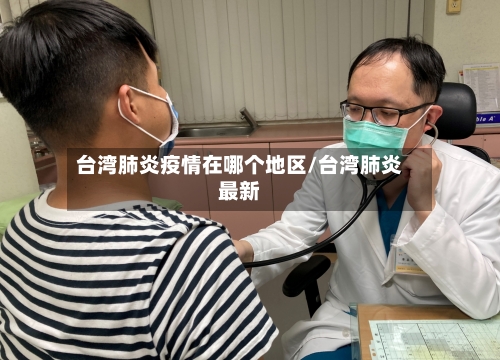 台湾肺炎疫情在哪个地区/台湾肺炎最新-第1张图片