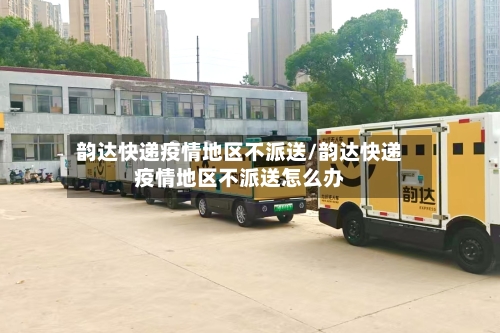 韵达快递疫情地区不派送/韵达快递疫情地区不派送怎么办-第2张图片