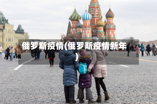 俄罗斯疫情(俄罗斯疫情新年)-第1张图片