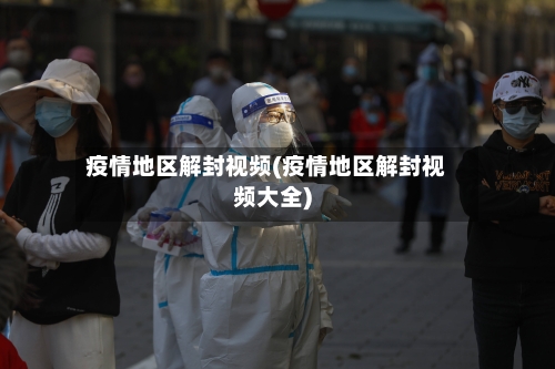 疫情地区解封视频(疫情地区解封视频大全)-第1张图片
