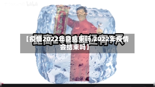 【疫情2022年能结束吗,2022年疫情会结束吗】-第2张图片