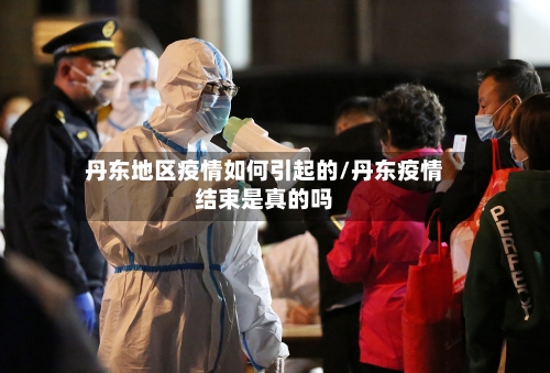 丹东地区疫情如何引起的/丹东疫情结束是真的吗-第1张图片